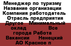 Менеджер по туризму › Название организации ­ Компания-работодатель › Отрасль предприятия ­ Другое › Минимальный оклад ­ 25 000 - Все города Работа » Вакансии   . Ненецкий АО,Красное п.